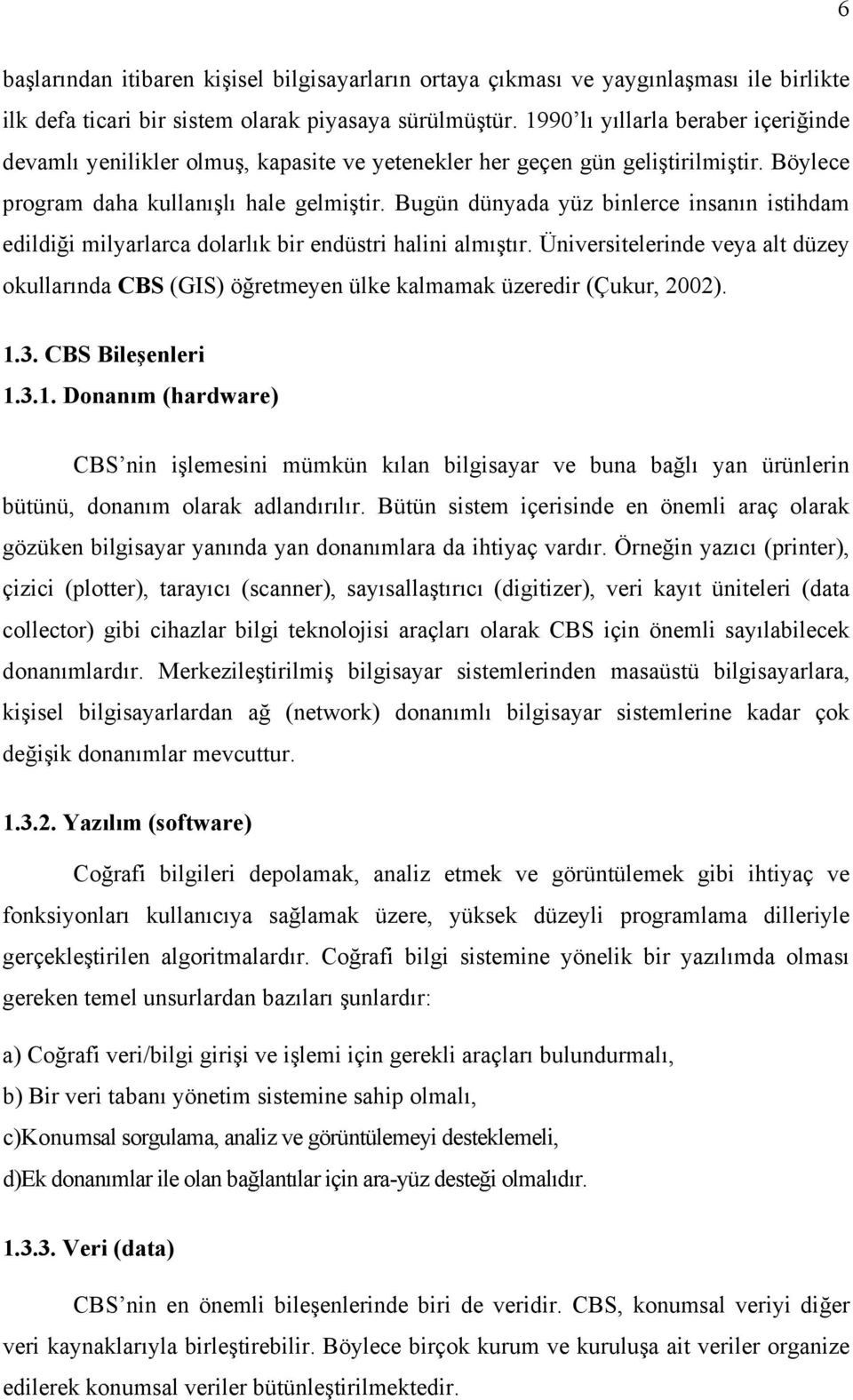 Bugün dünyada yüz binlerce insanın istihdam edildiği milyarlarca dolarlık bir endüstri halini almıştır.