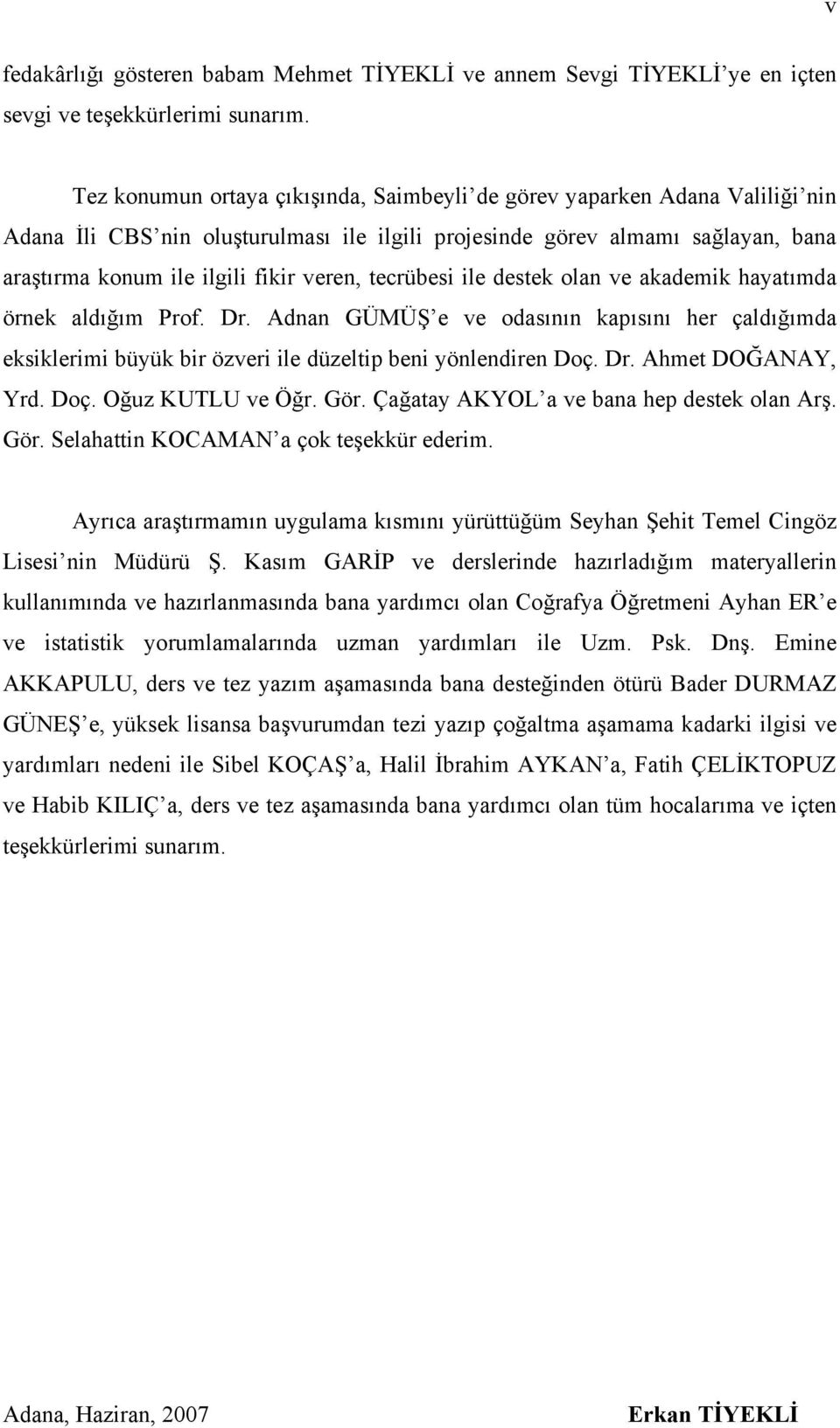 tecrübesi ile destek olan ve akademik hayatımda örnek aldığım Prof. Dr. Adnan GÜMÜŞ e ve odasının kapısını her çaldığımda eksiklerimi büyük bir özveri ile düzeltip beni yönlendiren Doç. Dr. Ahmet DOĞANAY, Yrd.