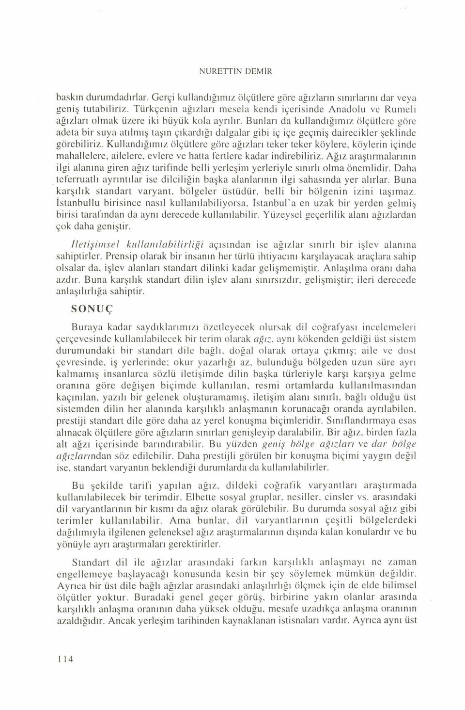 Bunları da kullandığımız ölçütlere göre adeta bir suya atılmış taşın çıkardığı dalgalar gibi iç içe geçmiş dairecikler şeklinde görebiliriz.