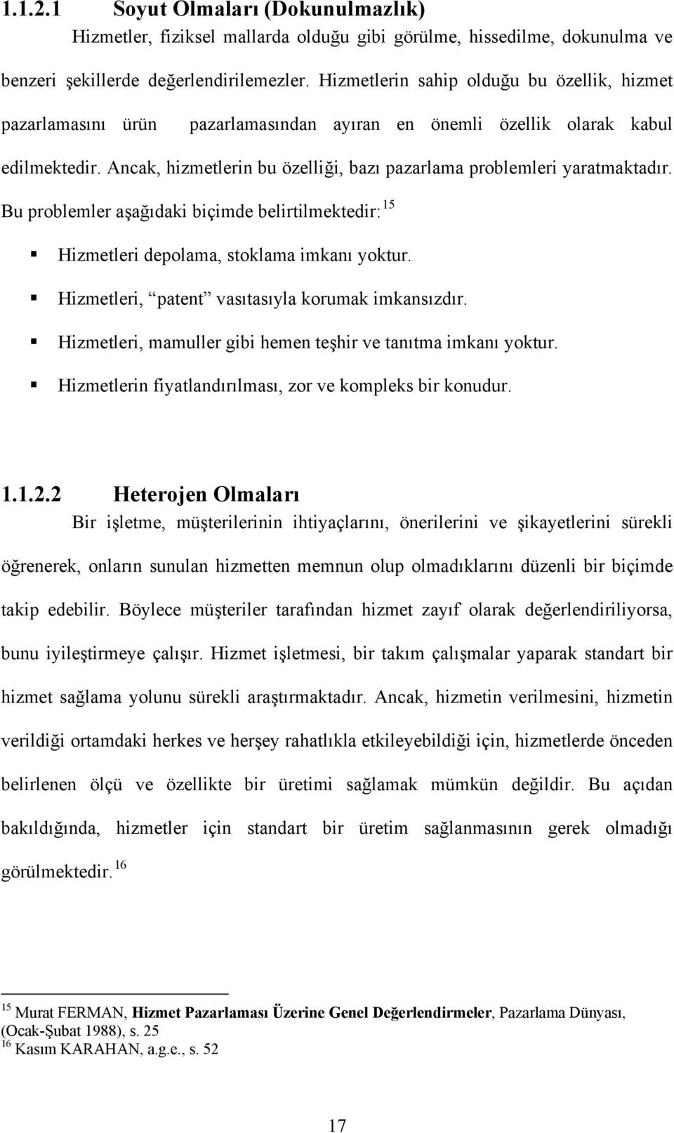 Ancak, hizmetlerin bu özelliği, bazı pazarlama problemleri yaratmaktadır. Bu problemler aşağıdaki biçimde belirtilmektedir: 15 Hizmetleri depolama, stoklama imkanı yoktur.