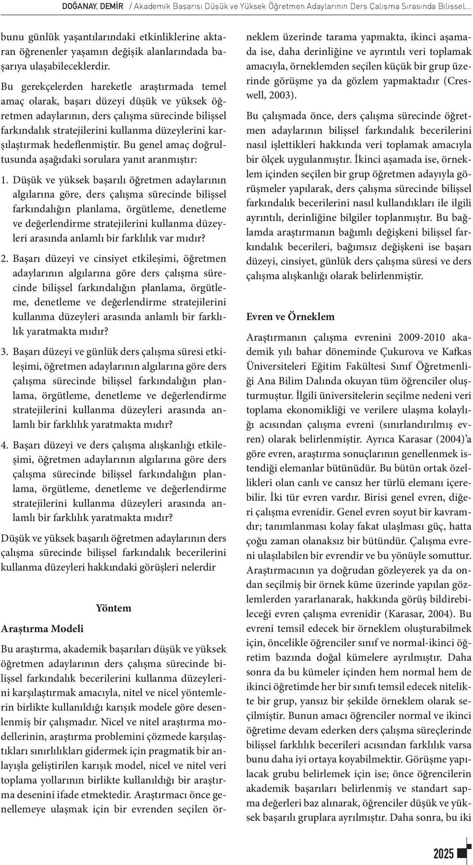 Bu gerekçelerden hareketle araştırmada temel amaç olarak, başarı düzeyi düşük ve yüksek öğretmen adaylarının, ders çalışma sürecinde bilişsel farkındalık stratejilerini kullanma düzeylerini