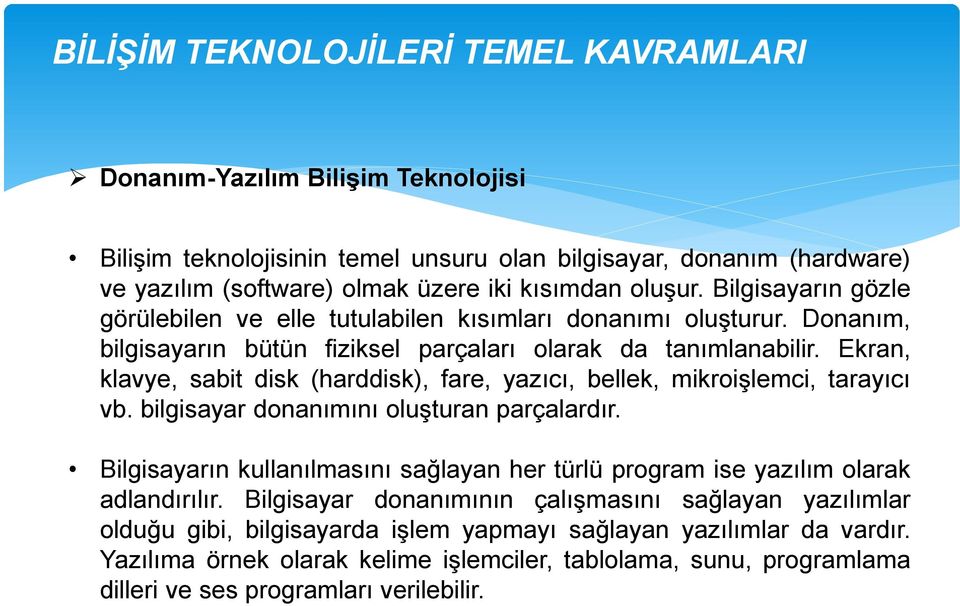 Ekran, klavye, sabit disk (harddisk), fare, yazıcı, bellek, mikroişlemci, tarayıcı vb. bilgisayar donanımını oluşturan parçalardır.