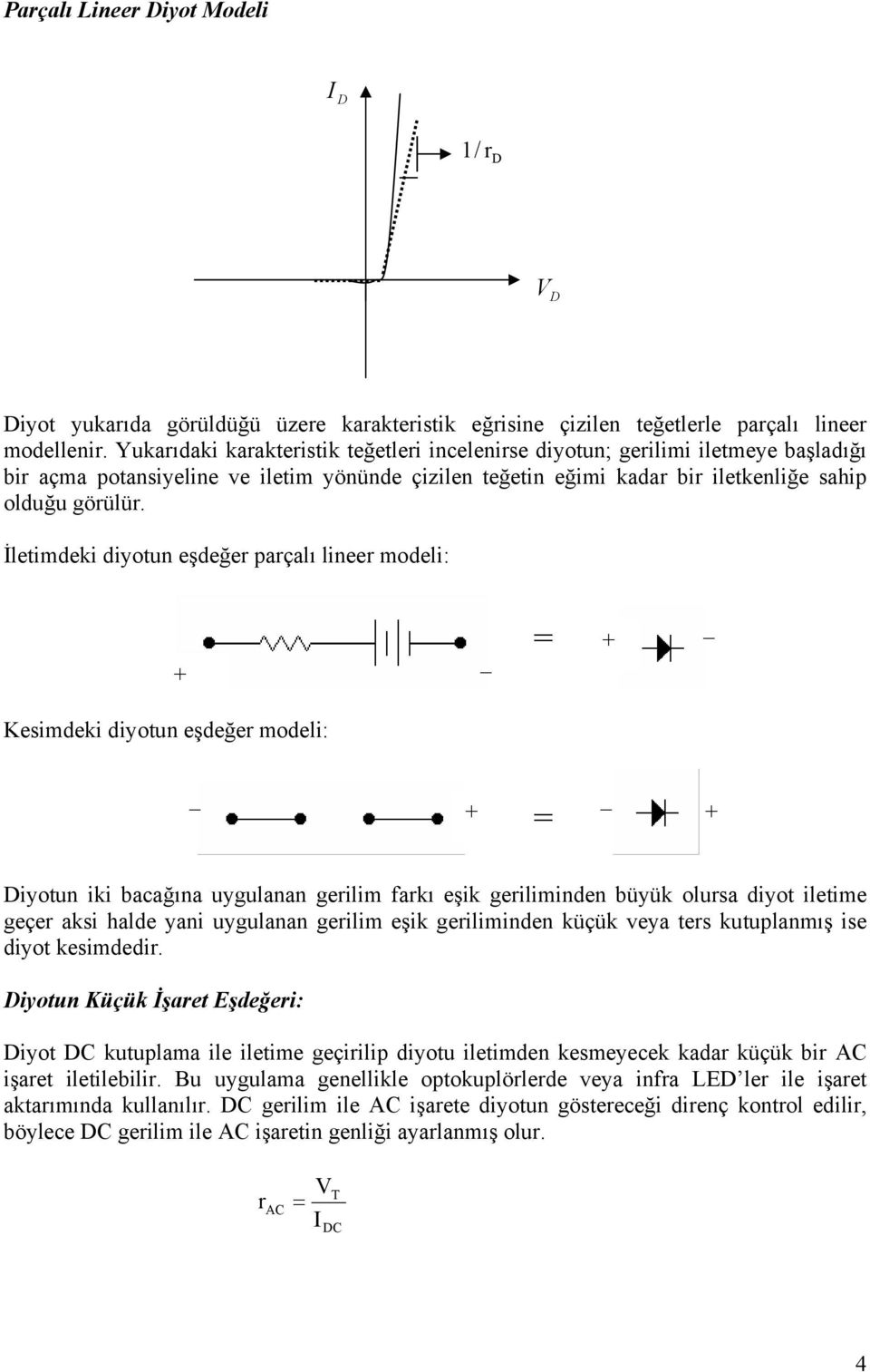 İletimdeki diyotun eşdeğer parçalı lineer modeli: + = + Kesimdeki diyotun eşdeğer modeli: + = + Diyotun iki bacağına uygulanan gerilim farkı eşik geriliminden büyük olursa diyot iletime geçer aksi