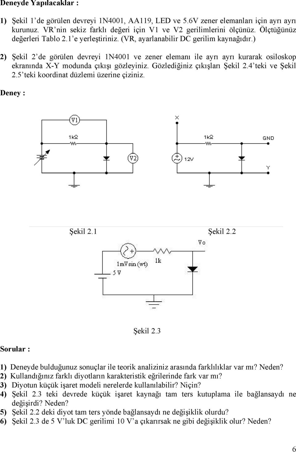 ) 2) Şekil 2 de görülen devreyi 1N4001 ve zener elemanı ile ayrı ayrı kurarak osiloskop ekranında X-Y modunda çıkışı gözleyiniz. Gözlediğiniz çıkışları Şekil 2.4 teki ve Şekil 2.