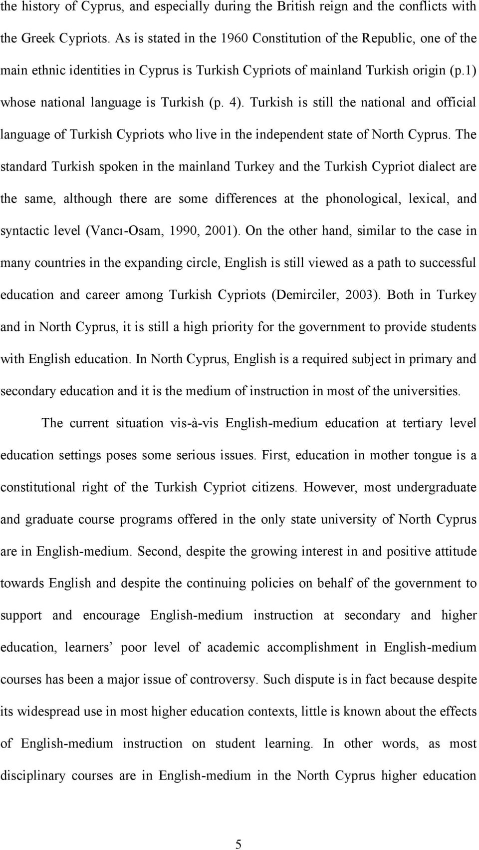 Turkish is still the national and official language of Turkish Cypriots who live in the independent state of North Cyprus.