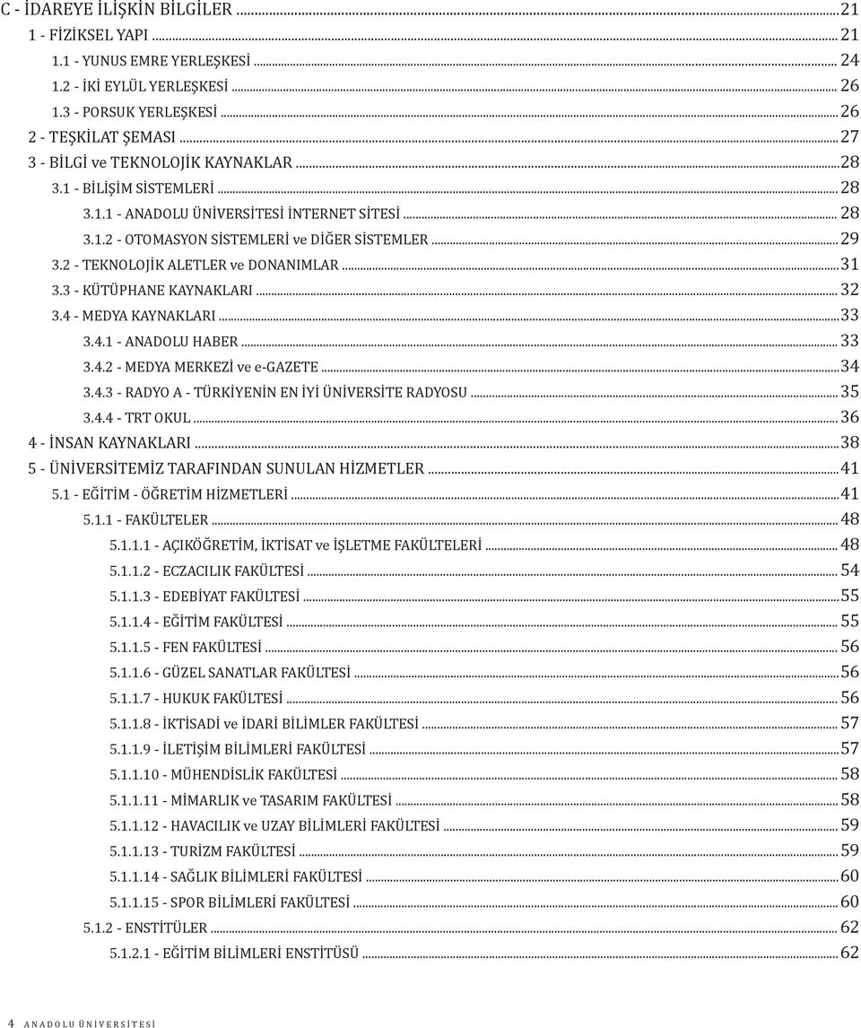 2 - TEKNOLOJİK ALETLER ve DONANIMLAR...31 3.3 - KÜTÜPHANE KAYNAKLARI... 32 3.4 - MEDYA KAYNAKLARI...33 3.4.1 - ANADOLU HABER...33 3.4.2 - MEDYA MERKEZİ ve e-gazete...34 3.4.3 - RADYO A - TÜRKİYENİN EN İYİ ÜNİVERSİTE RADYOSU.