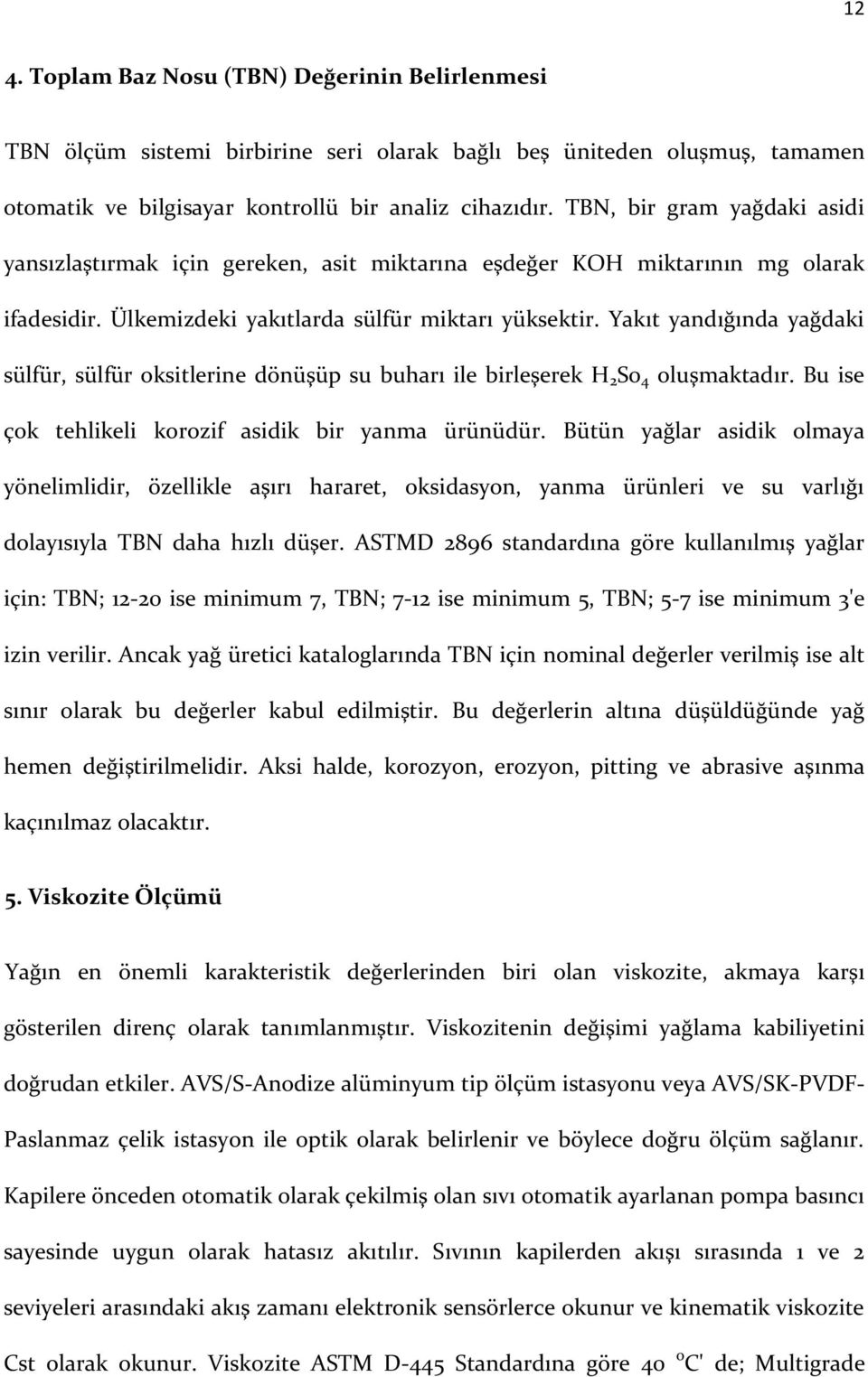 Yakıt yandığında yağdaki sülfür, sülfür oksitlerine dönüşüp su buharı ile birleşerek H 2 S0 4 oluşmaktadır. Bu ise çok tehlikeli korozif asidik bir yanma ürünüdür.