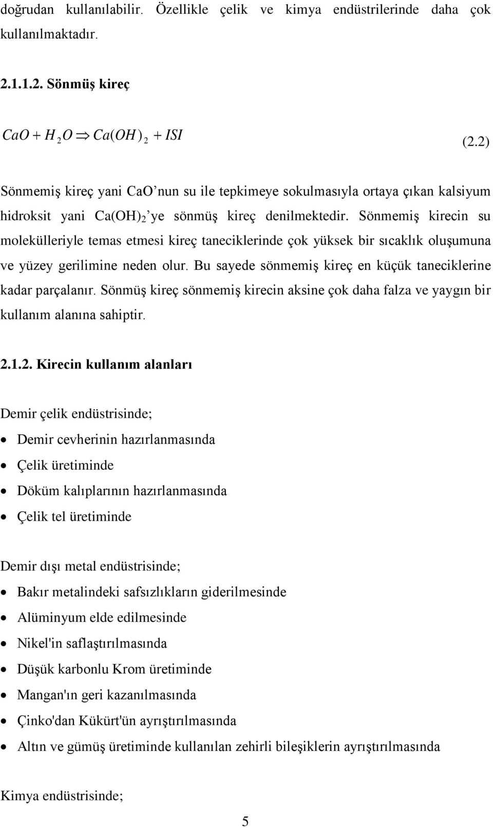 Sönmemiş kirecin su molekülleriyle temas etmesi kireç taneciklerinde çok yüksek bir sıcaklık oluşumuna ve yüzey gerilimine neden olur. Bu sayede sönmemiş kireç en küçük taneciklerine kadar parçalanır.