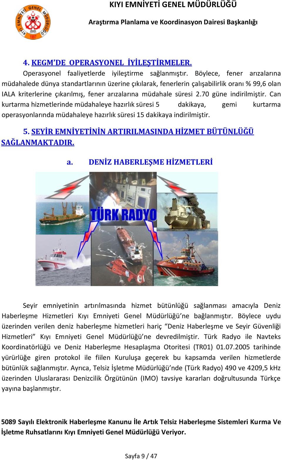 70 güne indirilmiştir. Can kurtarma hizmetlerinde müdahaleye hazırlık süresi 5 dakikaya, gemi kurtarma operasyonlarında müdahaleye hazırlık süresi 15 dakikaya indirilmiştir. 5. SEYİR EMNİYETİNİN ARTIRILMASINDA HİZMET BÜTÜNLÜĞÜ SAĞLANMAKTADIR.