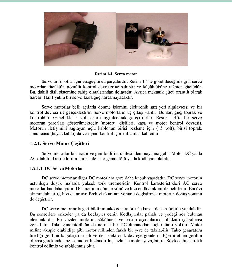 Servo motorlar belli açılarla dönme iģlemini elektronik Ģaft yeri algılayıcısı ve bir kontrol devresi ile gerçekleģtirir. Servo motorların üç çıkıģı vardır. Bunlar; güç, toprak ve kontroldür.