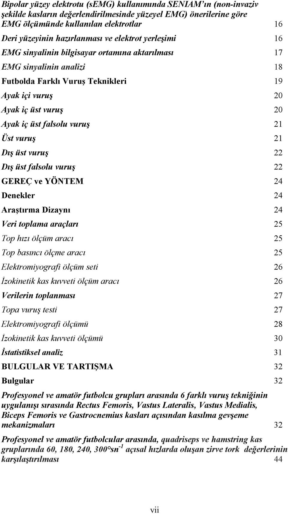 üst falsolu vuruş 21 Üst vuruş 21 Dış üst vuruş 22 Dış üst falsolu vuruş 22 GEREÇ ve YÖNTEM 24 Denekler 24 Araştırma Dizaynı 24 Veri toplama araçları 25 Top hızı ölçüm aracı 25 Top basıncı ölçme