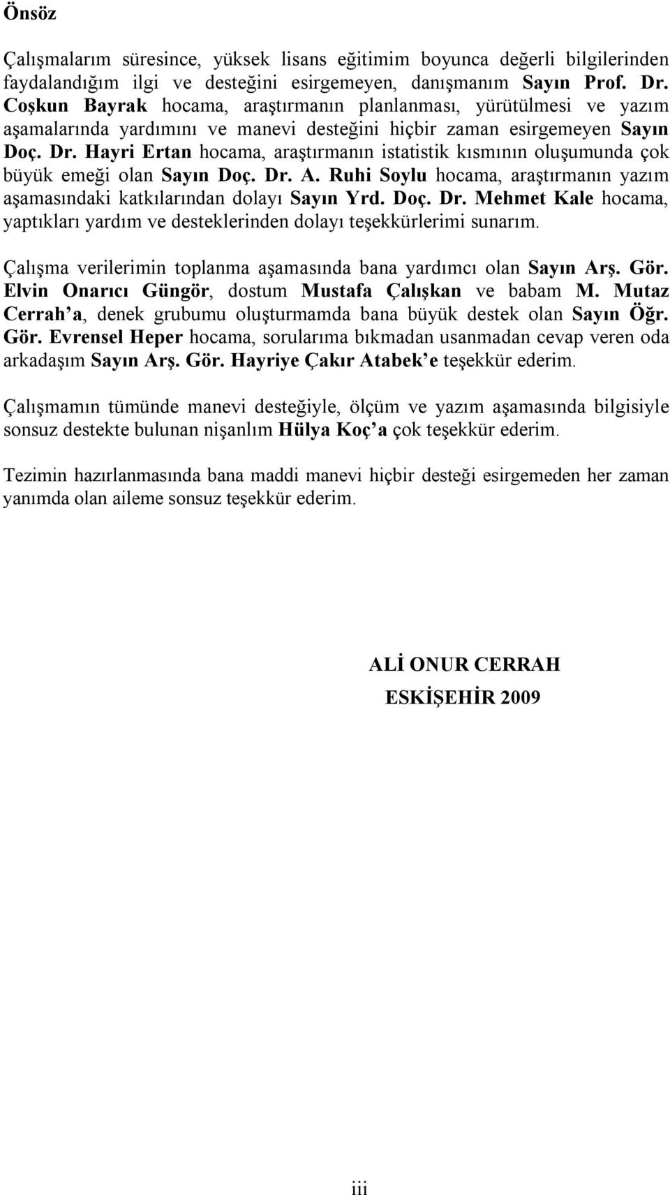 Hayri Ertan hocama, araştırmanın istatistik kısmının oluşumunda çok büyük emeği olan Sayın Doç. Dr. A. Ruhi Soylu hocama, araştırmanın yazım aşamasındaki katkılarından dolayı Sayın Yrd. Doç. Dr. Mehmet Kale hocama, yaptıkları yardım ve desteklerinden dolayı teşekkürlerimi sunarım.