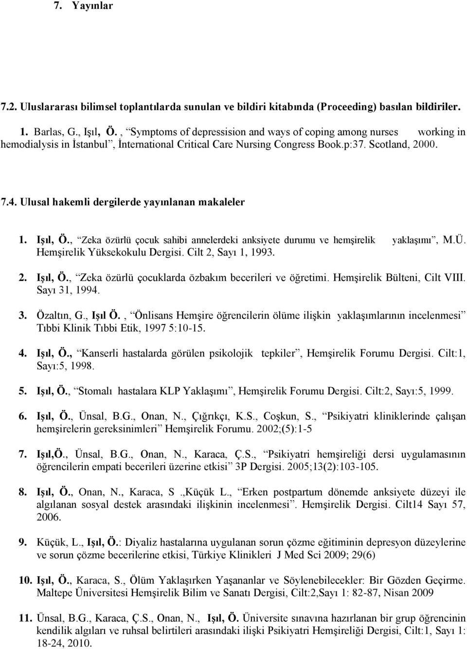 Ulusal hakemli dergilerde yayınlanan makaleler 1. Işıl, Ö., Zeka özürlü çocuk sahibi annelerdeki anksiyete durumu ve hemşirelik yaklaşımı, M.Ü. Hemşirelik Yüksekokulu Dergisi. Cilt 2, Sayı 1, 1993. 2. Işıl, Ö., Zeka özürlü çocuklarda özbakım becerileri ve öğretimi.