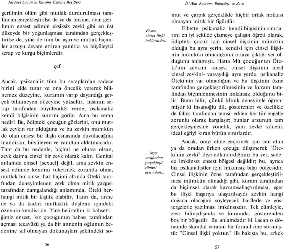 çcf Ancak, psikanaliz tüm bu seraplardan sadece birini elde tutar ve ona öncelik vererek bilinemez düzeyine, kuramın varıp dayandığı gerçek bilinmeyen düzeyine yükseltir, insanın serap tarafından