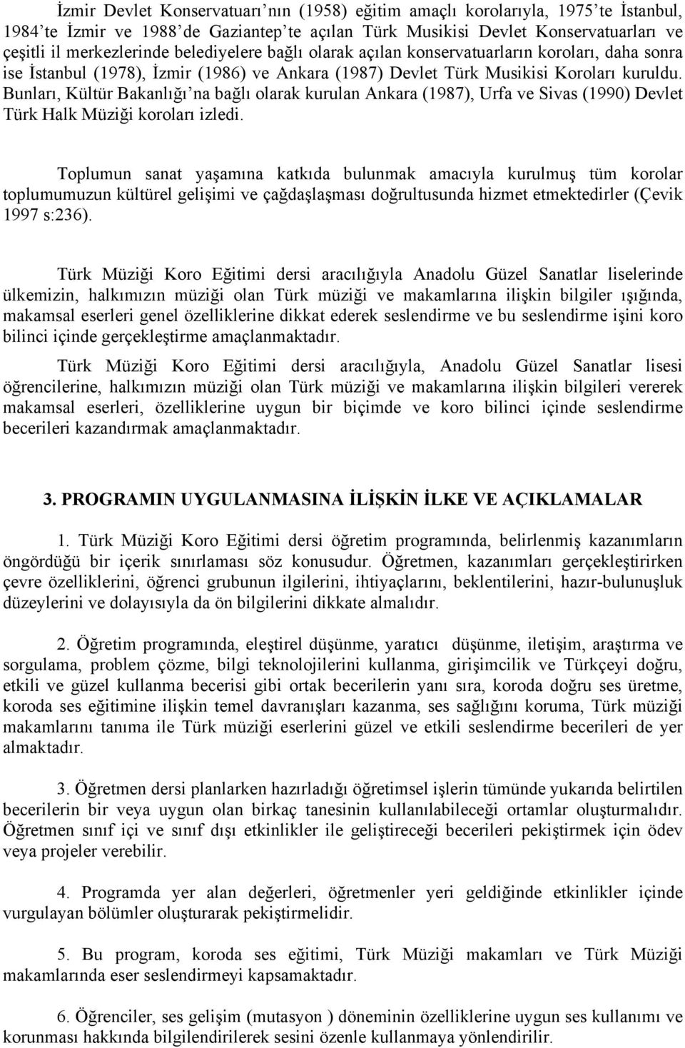 Bunları, Kültür Bakanlığı na bağlı olarak kurulan Ankara (1987), Urfa ve Sivas (1990) Devlet Türk Halk Müziği koroları izledi.