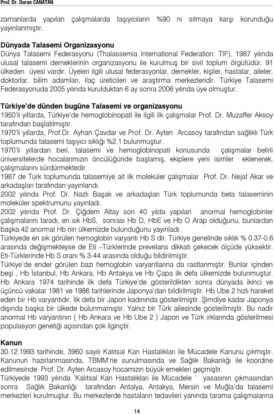 91 ülkeden üyesi vardır. Üyeleri ilgili ulusal federasyonlar, dernekler, kişiler, hastalar, aileler, doktorlar, bilim adamları, ilaç üreticileri ve araştırma merkezleridir.