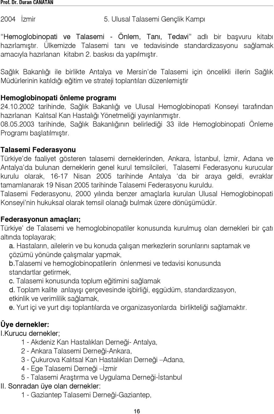 Sağlık Bakanlığı ile birlikte Antalya ve Mersin de Talasemi için öncelikli illerin Sağlık Müdürlerinin katıldığı eğitim ve strateji toplantıları düzenlemiştir Hemoglobinopati önleme programı 24.10.