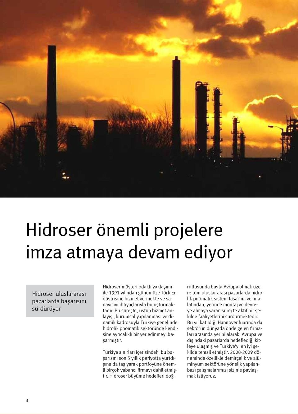 Bu süreçte, üstün hizmet anlayışı, kurumsal yapılanması ve dinamik kadrosuyla Türkiye genelinde hidrolik pnömatik sektöründe kendisine ayrıcalıklı bir yer edinmeyi başarmıştır.