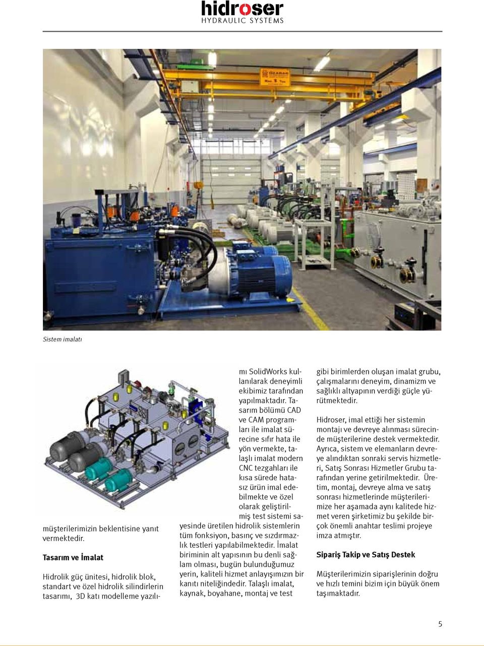 Tasarım bölümü CAD ve CAM programları ile imalat sürecine sıfır hata ile yön vermekte, talaşlı imalat modern CNC tezgahları ile kısa sürede hatasız ürün imal edebilmekte ve özel olarak geliştirilmiş