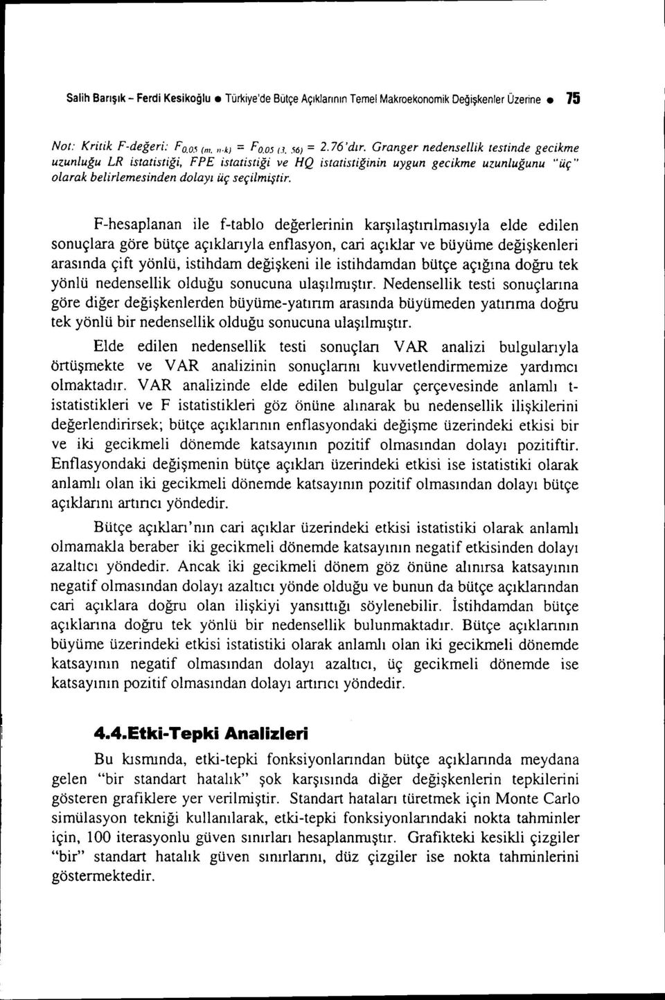 F-hesaplanan ile f-tablo değerlerinin karşılaştınlmasıyla elde edilen sonuçlara göre bütçe açıklarıyla enflasyon, cari açıklar ve büyüme değişkenleri arasında çift yönlü, istihdam değişkeni ile