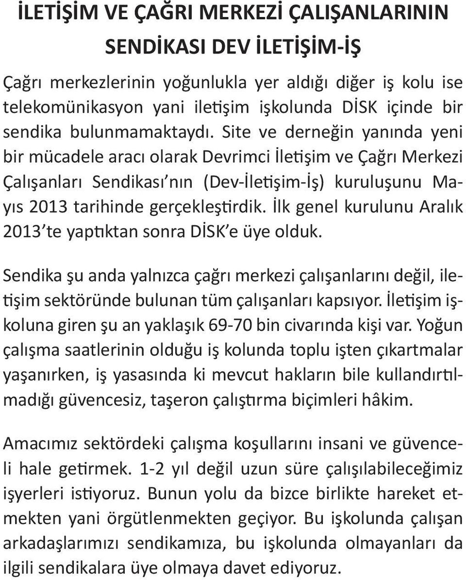 İlk genel kurulunu Aralık 2013 te yaptıktan sonra DİSK e üye olduk. Sendika şu anda yalnızca çağrı merkezi çalışanlarını değil, iletişim sektöründe bulunan tüm çalışanları kapsıyor.