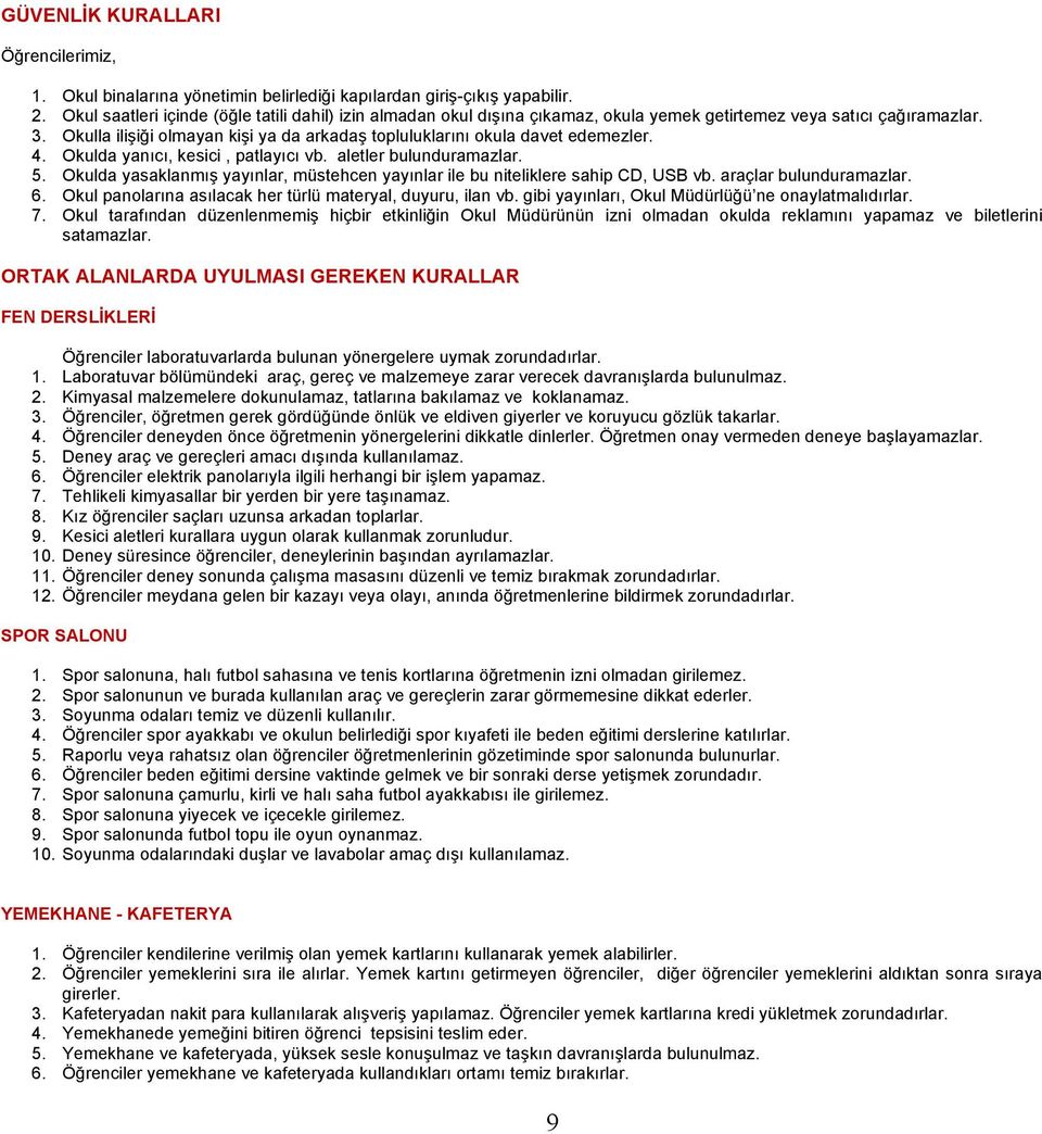 Okulla ilişiği olmayan kişi ya da arkadaş topluluklarını okula davet edemezler. 4. Okulda yanıcı, kesici, patlayıcı vb. aletler bulunduramazlar. 5.