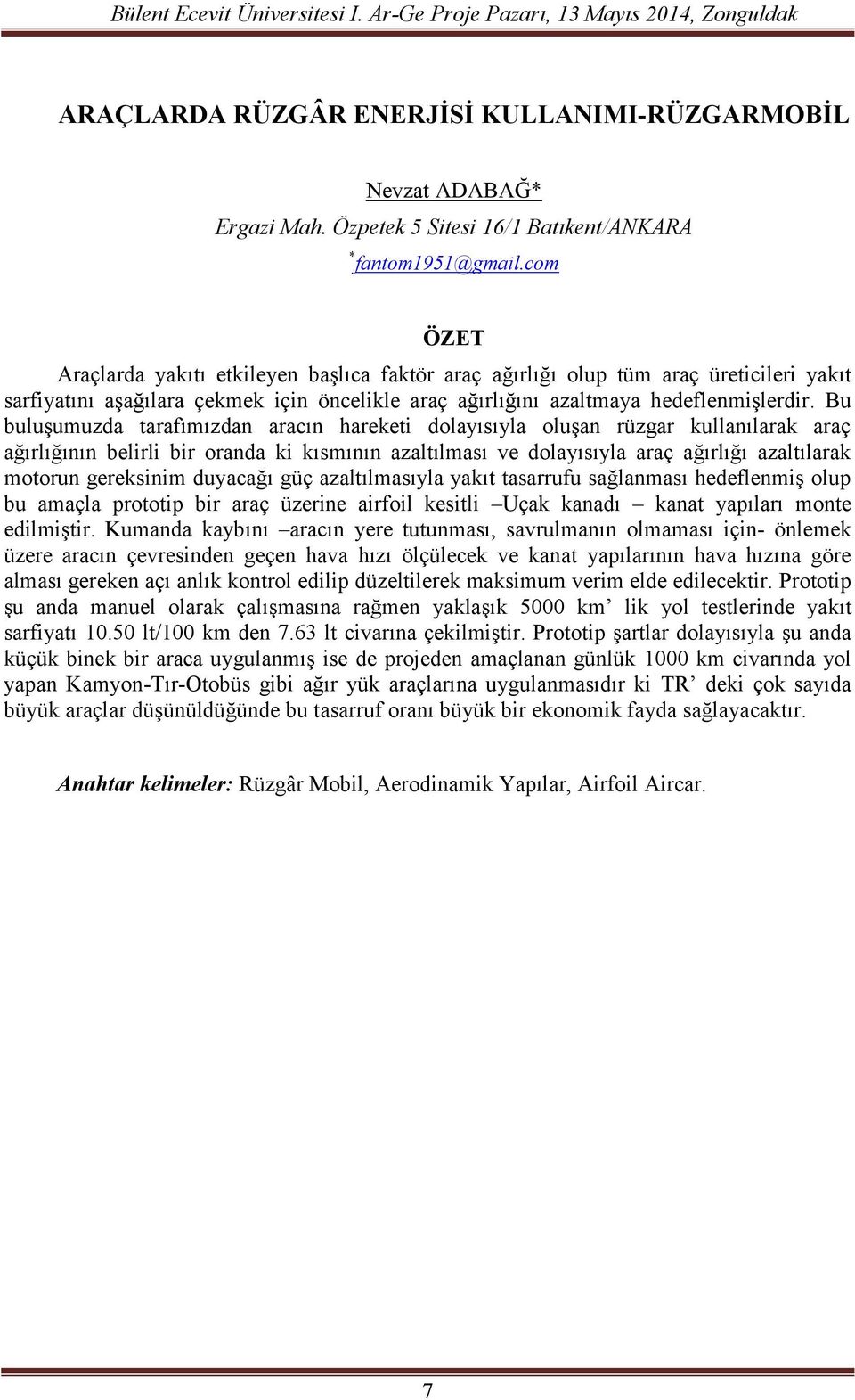 Bu buluşumuzda tarafımızdan aracın hareketi dolayısıyla oluşan rüzgar kullanılarak araç ağırlığının belirli bir oranda ki kısmının azaltılması ve dolayısıyla araç ağırlığı azaltılarak motorun