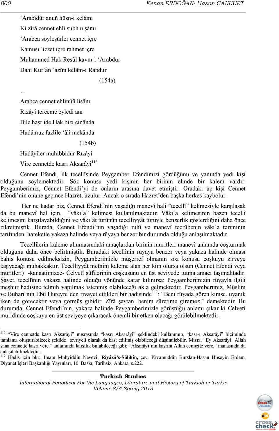 116 (154a) Cennet Efendi, ilk tecellîsinde Peygamber Efendimizi gördüğünü ve yanında yedi kiģi olduğunu söylemektedir. Söz konusu yedi kiģinin her birinin elinde bir kalem vardır.