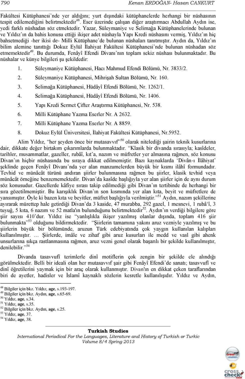 Yazar, Süleymaniye ve Selimağa Kütüphanelerinde bulunan ve Yıldız ın da bahis konusu ettiği ikiģer adet nüshayla Yapı Kredi nüshasını vermiģ, Yıldız ın hiç bahsetmediği -her ikisi de- Milli Kütüphane