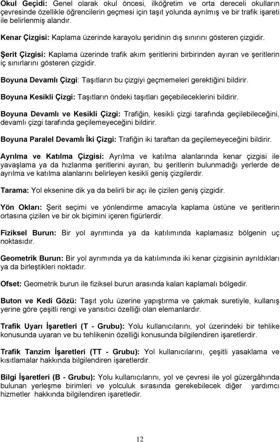 Şerit Çizgisi: Kaplama üzerinde trafik akım şeritlerini birbirinden ayıran ve şeritlerin iç sınırlarını gösteren çizgidir. Boyuna Devamlı Çizgi: Taşıtların bu çizgiyi geçmemeleri gerektiğini bildirir.