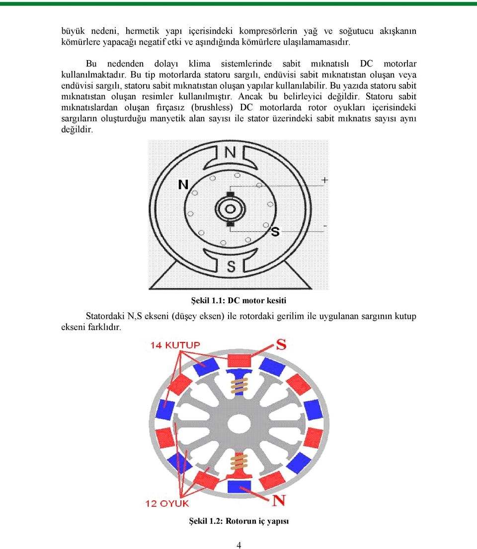 Bu tip motorlarda statoru sargılı, endüvisi sabit mıknatıstan oluşan veya endüvisi sargılı, statoru sabit mıknatıstan oluşan yapılar kullanılabilir.