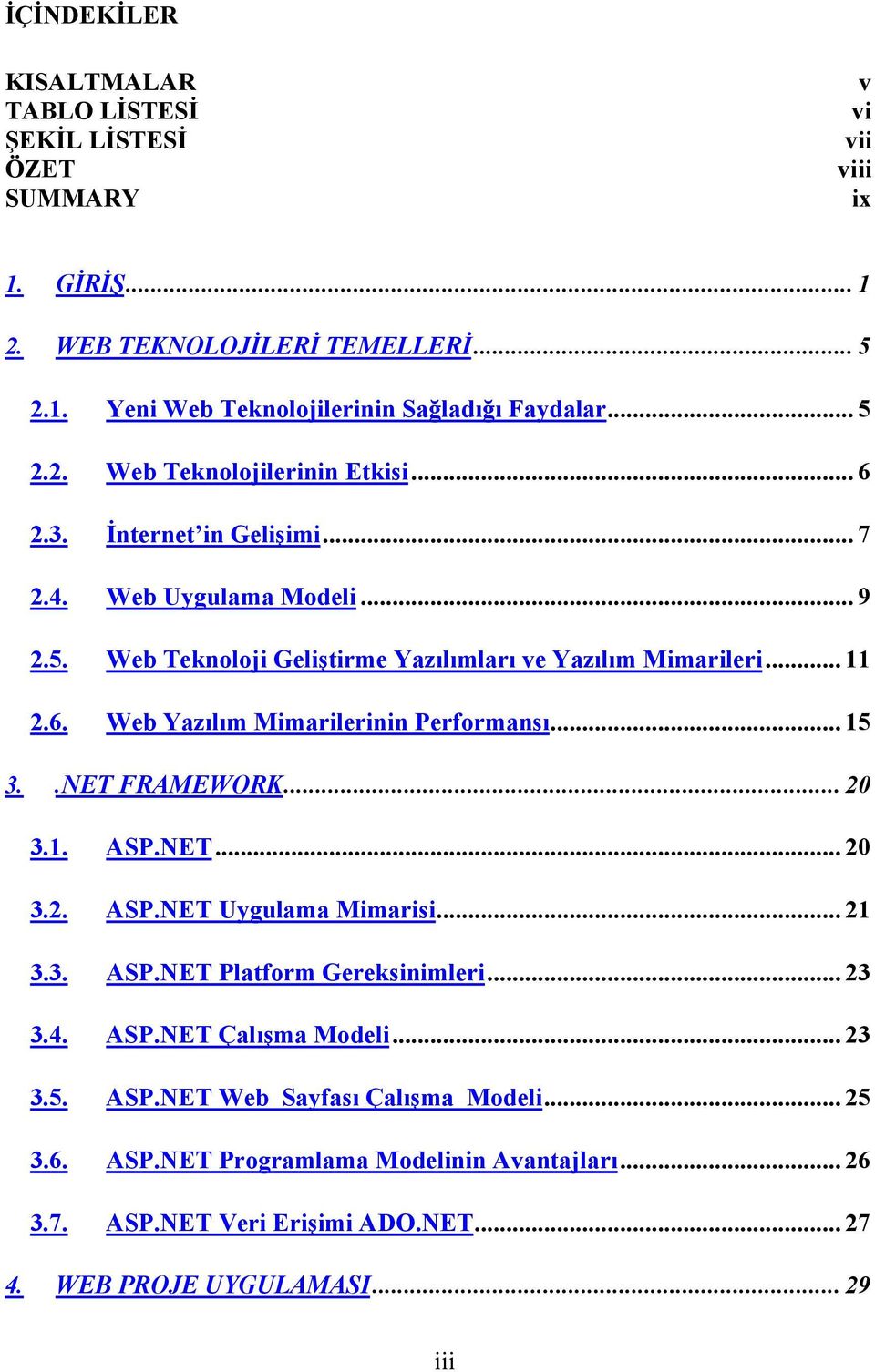 .. 15 3..NET FRAMEWORK... 20 3.1. ASP.NET... 20 3.2. ASP.NET Uygulama Mimarisi... 21 3.3. ASP.NET Platform Gereksinimleri... 23 3.4. ASP.NET Çalışma Modeli... 23 3.5. ASP.NET Web Sayfası Çalışma Modeli.