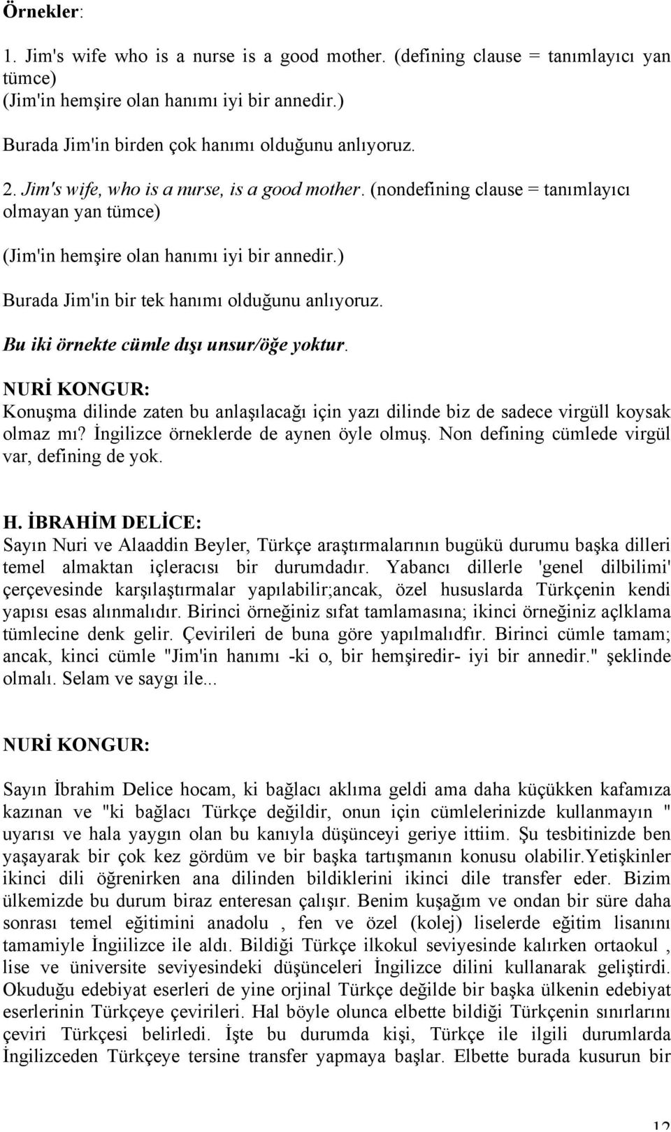 Bu iki örnekte cümle dışı unsur/öğe yoktur. NURİ KONGUR: Konuşma dilinde zaten bu anlaşılacağı için yazı dilinde biz de sadece virgüll koysak olmaz mı? İngilizce örneklerde de aynen öyle olmuş.