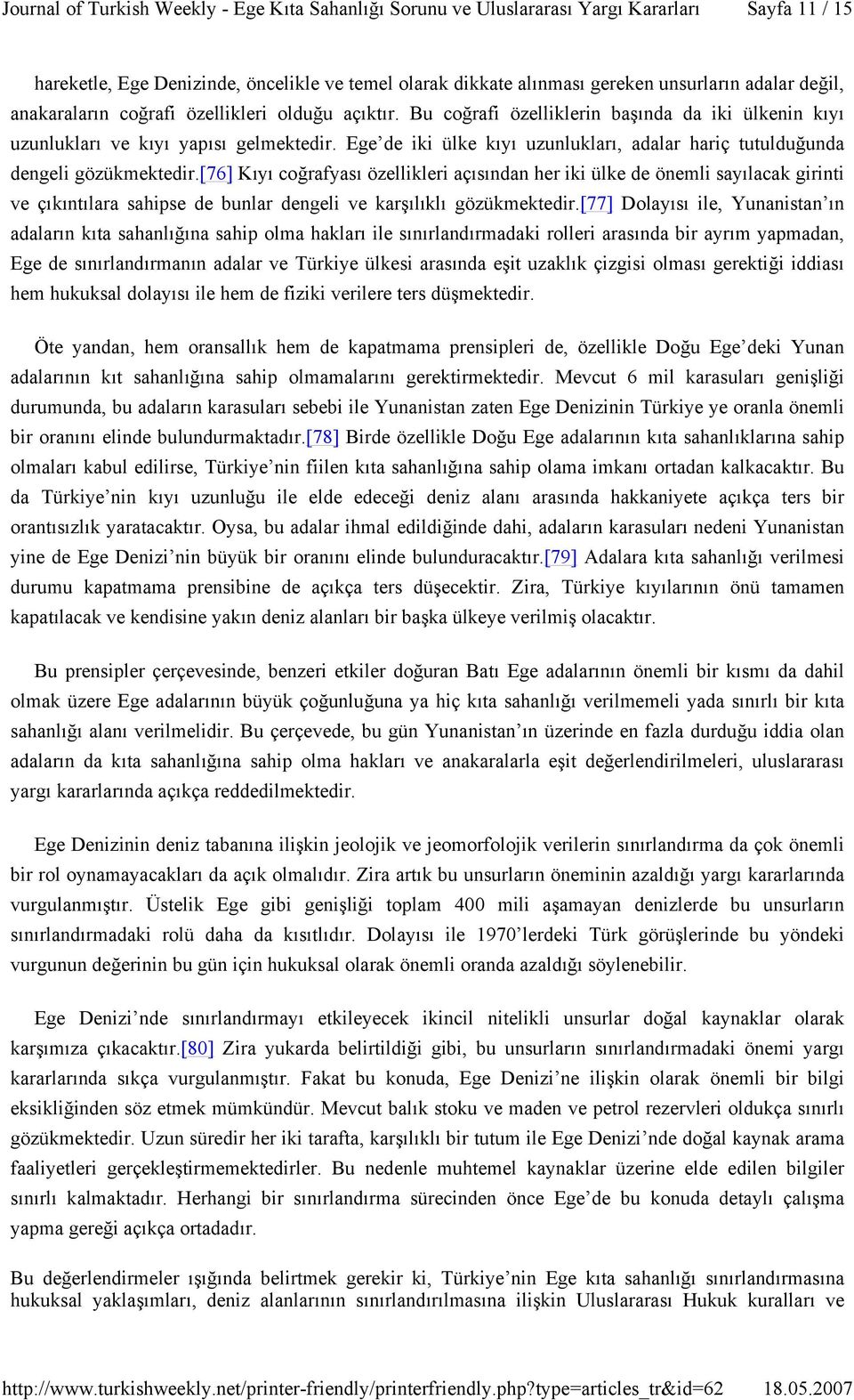 [76] Kıyı coğrafyası özellikleri açısından her iki ülke de önemli sayılacak girinti ve çıkıntılara sahipse de bunlar dengeli ve karşılıklı gözükmektedir.