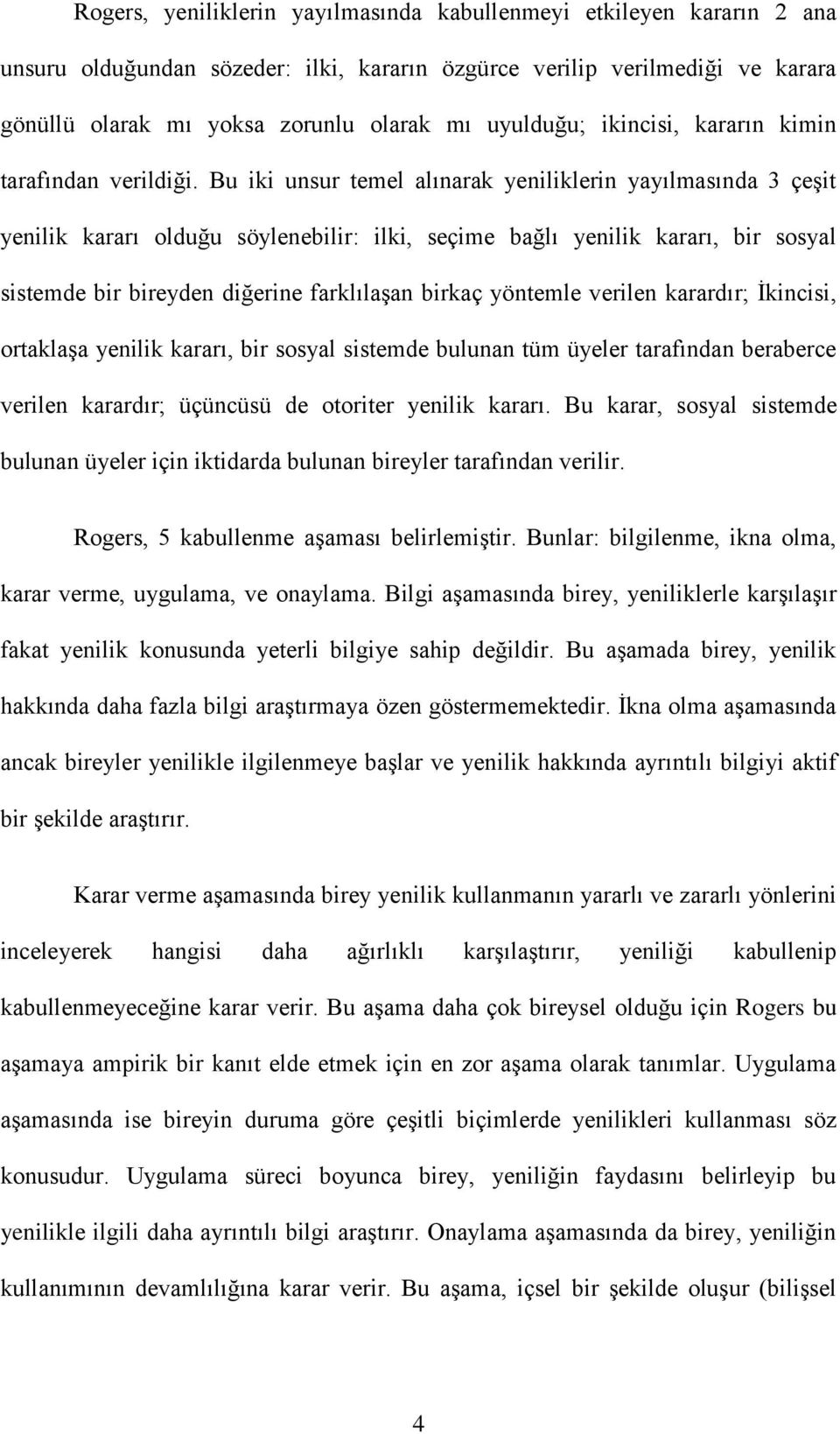 Bu iki unsur temel alınarak yeniliklerin yayılmasında 3 çeşit yenilik kararı olduğu söylenebilir: ilki, seçime bağlı yenilik kararı, bir sosyal sistemde bir bireyden diğerine farklılaşan birkaç