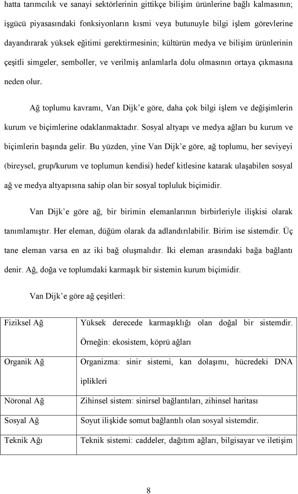 Ağ toplumu kavramı, Van Dijk e göre, daha çok bilgi işlem ve değişimlerin kurum ve biçimlerine odaklanmaktadır. Sosyal altyapı ve medya ağları bu kurum ve biçimlerin başında gelir.