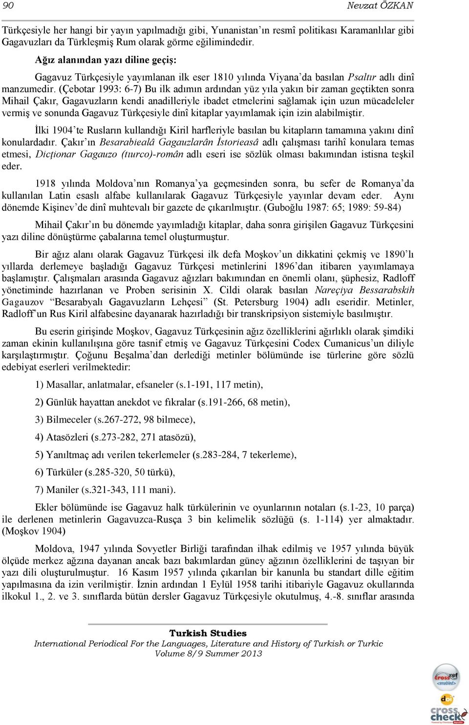 (Çebotar 1993: 6-7) Bu ilk adımın ardından yüz yıla yakın bir zaman geçtikten sonra Mihail Çakır, Gagavuzların kendi anadilleriyle ibadet etmelerini sağlamak için uzun mücadeleler vermiş ve sonunda