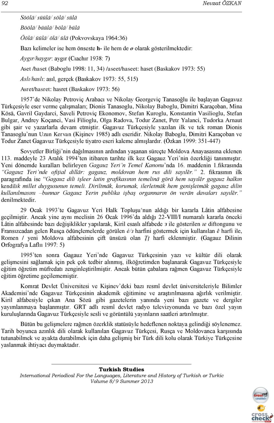 Nikolay Petroviç Arabacı ve Nikolay Georgeviç Tanasoğlu ile başlayan Gagavuz Türkçesiyle eser verme çalışmaları; Dionis Tanasoglu, Nikolay Baboglu, Dimitri Karaçoban, Mina Kösä, Gavril Gaydarci,