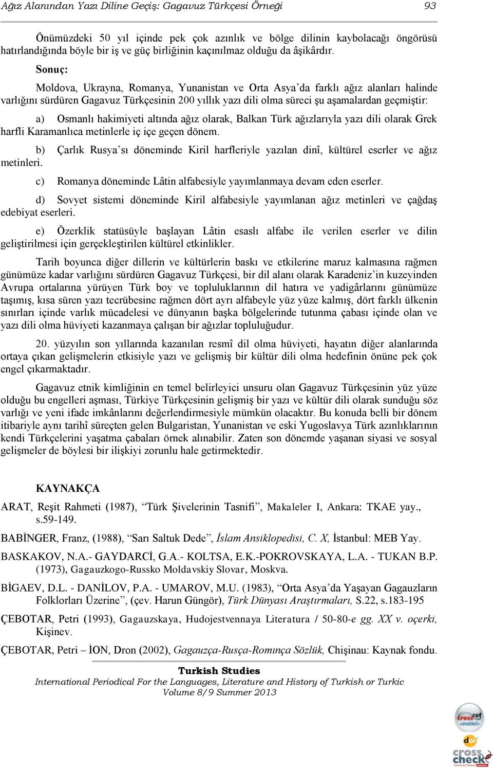 Sonuç: Moldova, Ukrayna, Romanya, Yunanistan ve Orta Asya da farklı ağız alanları halinde varlığını sürdüren Gagavuz Türkçesinin 200 yıllık yazı dili olma süreci şu aşamalardan geçmiştir: a) Osmanlı