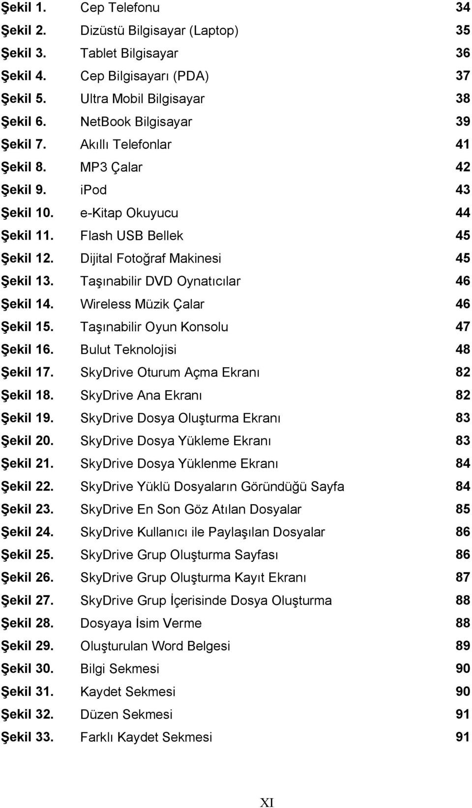 Taşınabilir DVD Oynatıcılar 46 Şekil 14. Wireless Müzik Çalar 46 Şekil 15. Taşınabilir Oyun Konsolu 47 Şekil 16. Bulut Teknolojisi 48 Şekil 17. SkyDrive Oturum Açma Ekranı 82 Şekil 18.