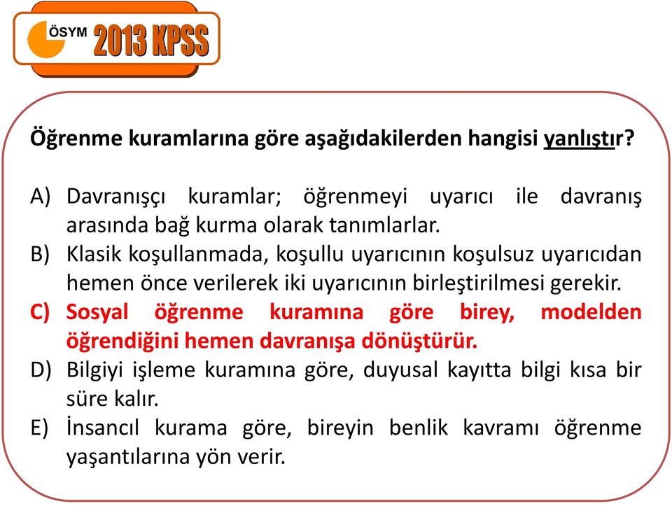 B) Klasik koşullanmada, koşullu uyarıcının koşulsuz uyarıcıdan hemen önce verilerek iki uyarıcının birleştirilmesi gerekir.