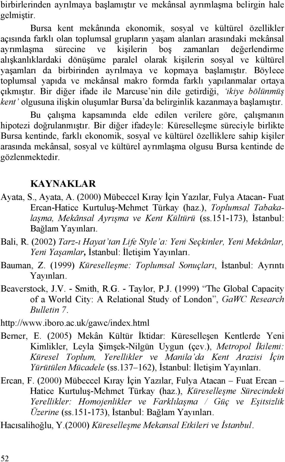 alışkanlıklardaki dönüşüme paralel olarak kişilerin sosyal ve kültürel yaşamları da birbirinden ayrılmaya ve kopmaya başlamıştır.