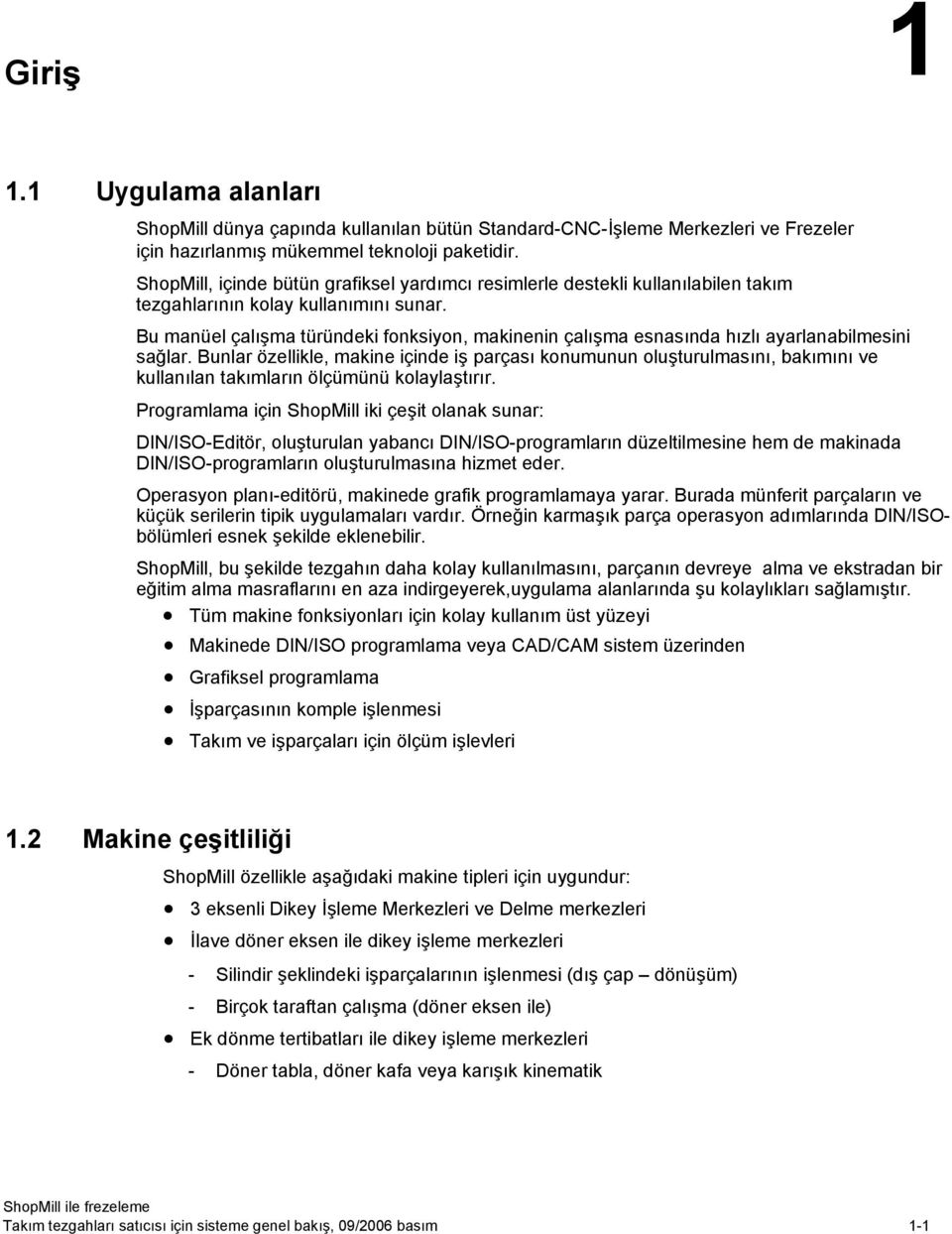 Bu manüel çalışma türündeki fonksiyon, makinenin çalışma esnasında hızlı ayarlanabilmesini sağlar.