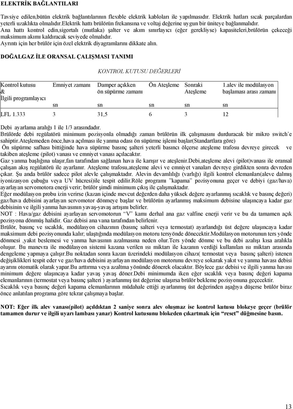 Ana hattı kontrol edin,sigortalı (mutlaka) şalter ve akım sınırlayıcı (eğer gerekliyse) kapasiteleri,brülörün çekeceği maksimum akımı kaldıracak seviyede olmalıdır.