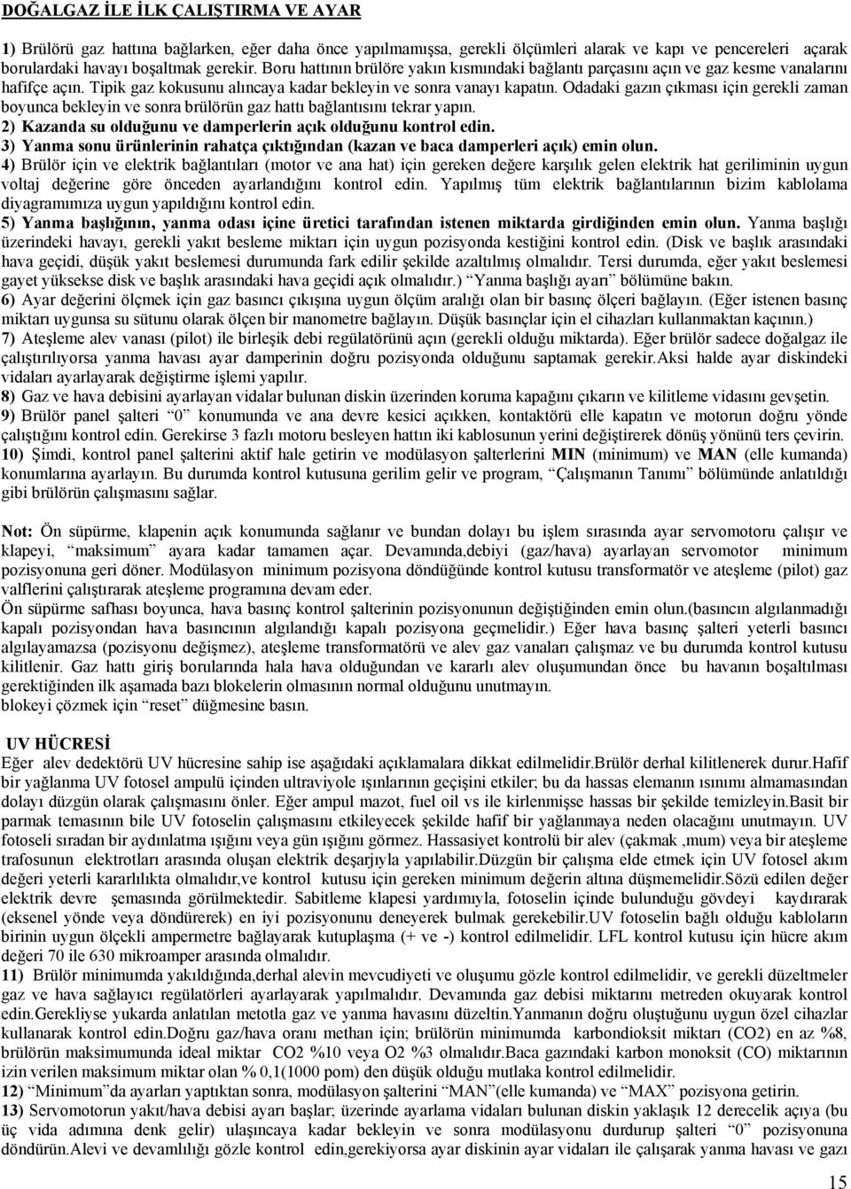 Odadaki gazın çıkması için gerekli zaman boyunca bekleyin ve sonra brülörün gaz hattı bağlantısını tekrar yapın. 2) Kazanda su olduğunu ve damperlerin açık olduğunu kontrol edin.