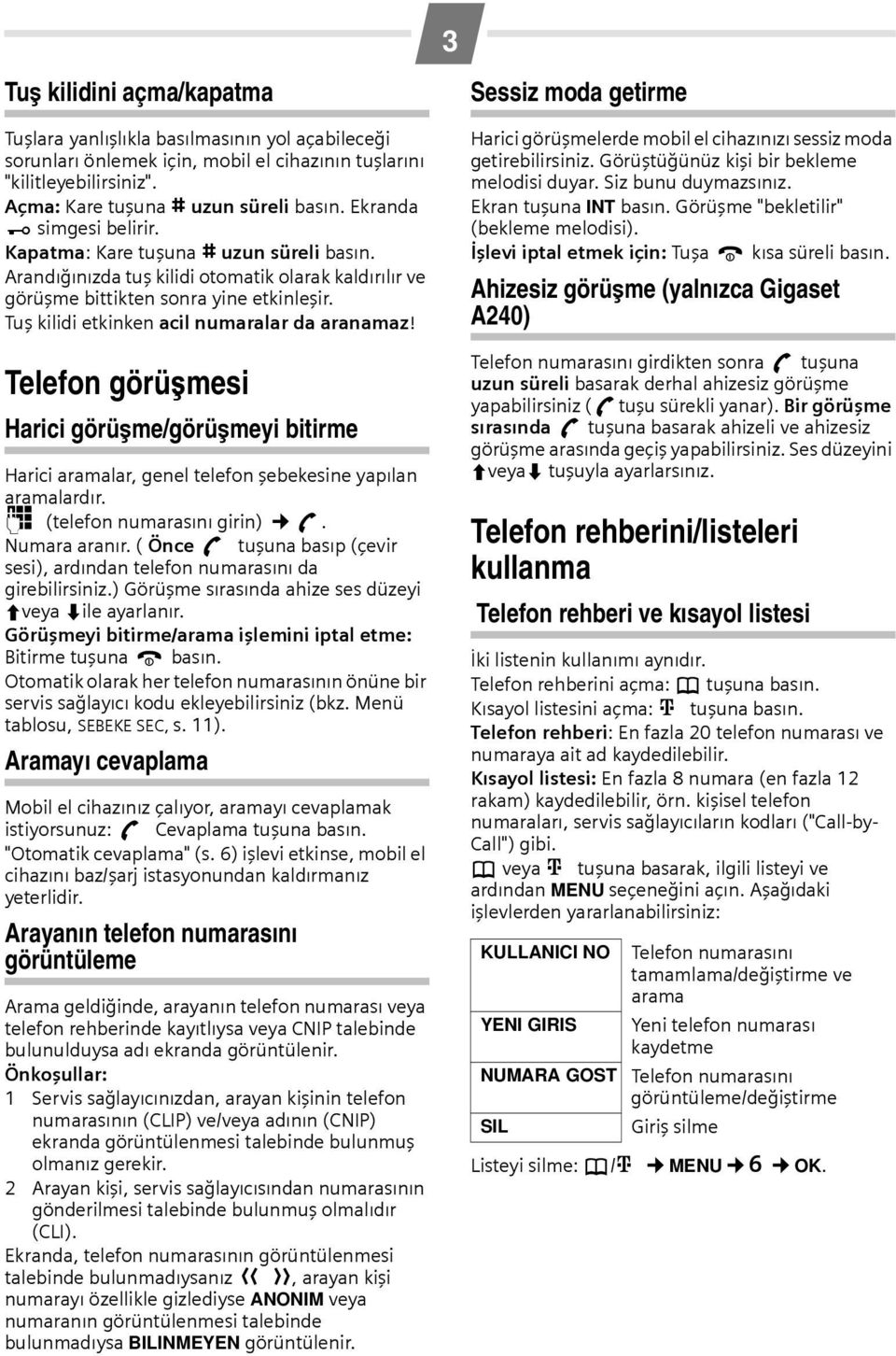 Tuş kilidi etkinken acil numaralar da aranamaz! Telefon görüşmesi Harici görüşme/görüşmeyi bitirme Harici aramalar, genel telefon şebekesine yapılan aramalardır. ~ (telefon numarasını girin) c.