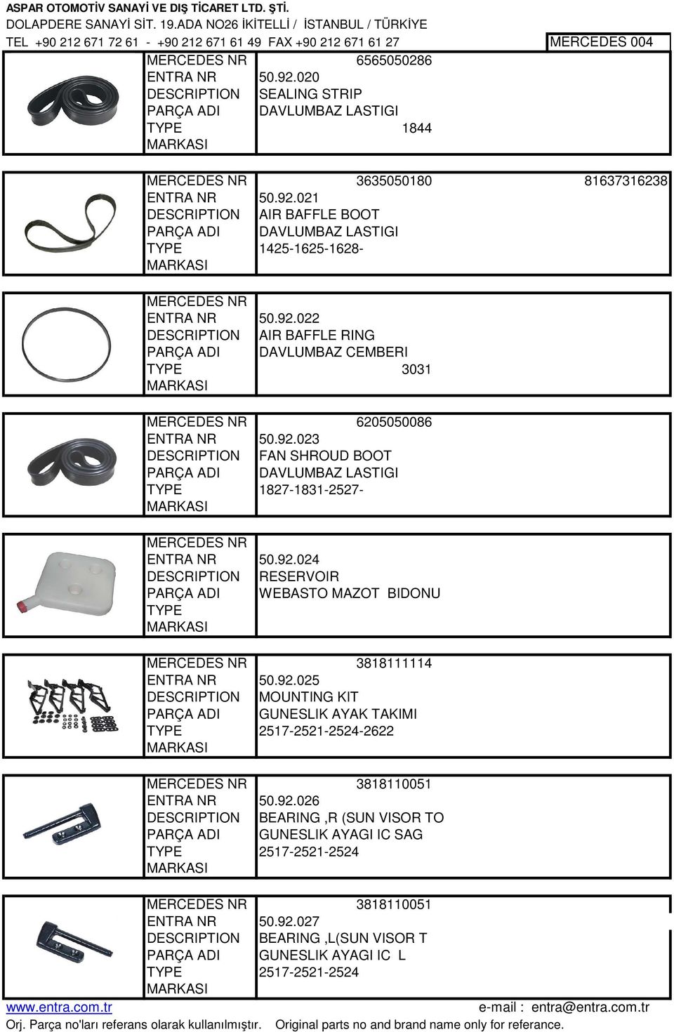 92.023 DESCRIPTION FAN SHROUD BOOT PARÇA ADI DAVLUMBAZ LASTIGI 1827-1831-2527- ENTRA NR 50.92.024 DESCRIPTION RESERVOIR PARÇA ADI WEBASTO MAZOT BIDONU 3818111114 ENTRA NR 50.92.025 DESCRIPTION MOUNTING KIT PARÇA ADI GUNESLIK AYAK TAKIMI 2517-2521-2524-2622 3818110051 ENTRA NR 50.