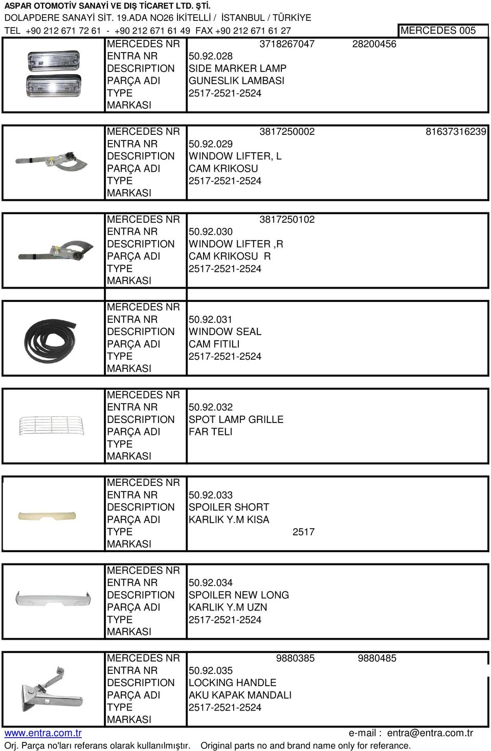 029 DESCRIPTION WINDOW LIFTER, L PARÇA ADI CAM KRIKOSU 2517-2521-2524 3817250102 ENTRA NR 50.92.030 DESCRIPTION WINDOW LIFTER,R PARÇA ADI CAM KRIKOSU R 2517-2521-2524 ENTRA NR 50.92.031 DESCRIPTION WINDOW SEAL PARÇA ADI CAM FITILI 2517-2521-2524 ENTRA NR 50.