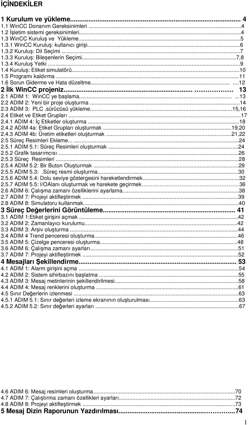 .. 13 2.1 ADIM 1: WinCC ye başlama......13 2.2 ADIM 2: Yeni bir proje oluşturma...14 2.3 ADIM 3: PLC.sürücüsü yükleme...15,16 2.4 Etiket ve Etiket Grupları...17 2.4.1 ADIM 4: İç Etiketler oluşturma.