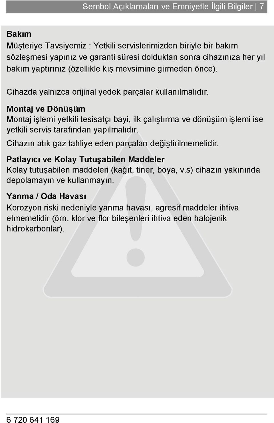 Montaj ve Dönüşüm Montaj işlemi yetkili tesisatçı bayi, ilk çalıştırma ve dönüşüm işlemi ise yetkili servis tarafından yapılmalıdır. Cihazın atık gaz tahliye eden parçaları değiştirilmemelidir.